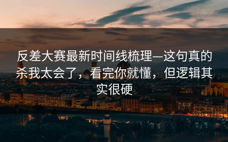 反差大赛最新时间线梳理—这句真的杀我太会了，看完你就懂，但逻辑其实很硬