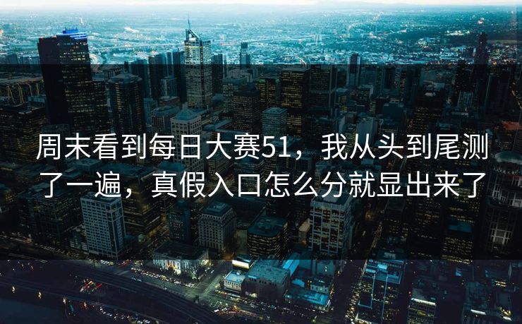 周末看到每日大赛51，我从头到尾测了一遍，真假入口怎么分就显出来了