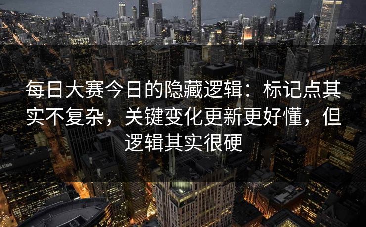 每日大赛今日的隐藏逻辑：标记点其实不复杂，关键变化更新更好懂，但逻辑其实很硬
